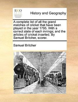 Paperback A Complete List of All the Grand Matches of Cricket That Have Been Played in the Year 1795. with a Correct State of Each Innings; And the Articles of Book