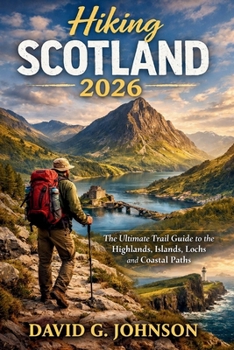 Hiking Scotland 2026: The Ultimate Trail Guide to the Highlands, Islands, Lochs, and Coastal Path.