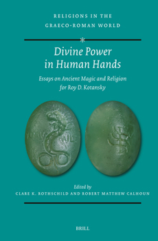 Divine Power in Human Hands: Essays on Ancient Magic and Religion for Roy D. Kotansky (Religions in the Graeco-Roman World)