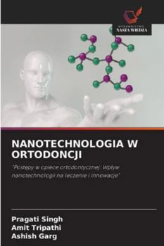 NANOTECHNOLOGIA W ORTODONCJI: "Postepy w opiece ortodontycznej: Wplyw nanotechnologii na leczenie i innowacje" (Polish Edition)