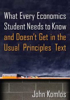 Paperback What Every Economics Student Needs to Know and Doesn't Get in the Usual Principles Text Book