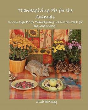Paperback Thanksgiving Pie for the Animals: How an Apple Pie for Thanksgiving Led to a Fall Feast for the Wild Critters! Book