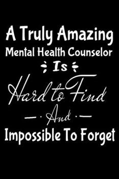 A Truly Amazing Mental Health Counselor Is Hard To Find And Impossible To Forget: Blank Lined Journal Gift For Mental Health Counselor