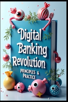 Digital Banking Revolution Principles & Practice: Banking Evolution, Markets & Management, Strategic Banking, From Traditional To Digital, Modern Banking Mastery, Digital Age, Strategy To Success