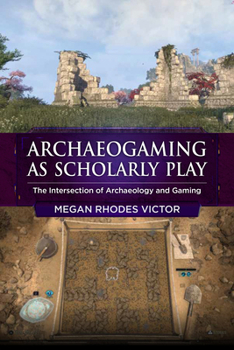 Library Binding Archaeogaming as Scholarly Play: The Intersection of Archaeology and Gaming Book