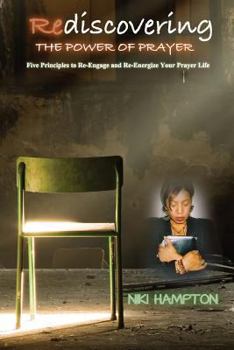 Re-Discovering the Power of Prayer: 5 Principles to Re-Engage and Re-Energize Your Prayer Life