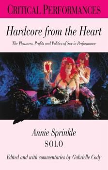 Hardcore from the Heart: The Pleasures, Profits And Politics of Sex in Performance (Critical Performances)