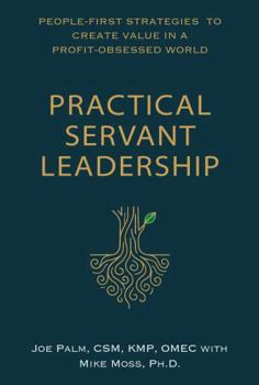 Hardcover Practical Servant Leadership: People-First Strategies to Create Value in a Profit-Obsessed World Book