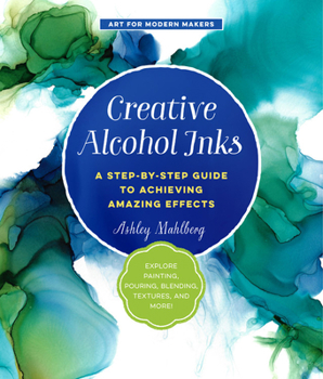 Paperback Creative Alcohol Inks: A Step-By-Step Guide to Achieving Amazing Effects--Explore Painting, Pouring, Blending, Textures, and More! Book