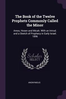 The Book of the Twelve Prophets Commonly Called the Minor: Amos, Hosen and Micah. with an Introd. and a Sketch of Prophecy in Early Israel. 1896