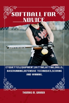 Paperback Softball for Novice: Etiquettes, Equipment, Batting, Hitting, Drills, Baserunning, Defensive techniques, Scoring and winning. Book