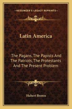 Latin America: The Pagans, the Papists, the Patriots, the Protestants, and the Present Problem