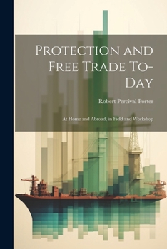 Paperback Protection and Free Trade To-day: At Home and Abroad, in Field and Workshop Book