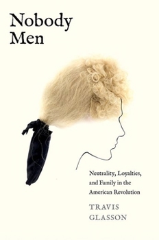 Hardcover Nobody Men: Neutrality, Loyalties, and Family in the American Revolution Book