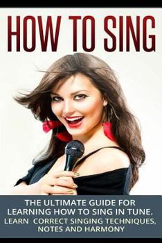 Paperback How To Sing: The Ultimate Guide for Learning How To Sing in Tune: Learn Correct Singing Techniques, Notes and Harmony Book