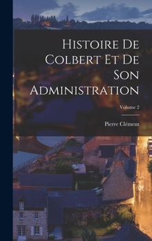 Hardcover Histoire De Colbert Et De Son Administration; Volume 2 [French] Book