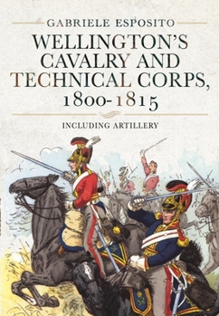 Hardcover Wellington's Cavalry and Technical Corps, 1800-1815: Including Artillery Book