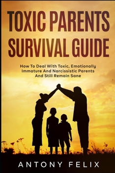 Paperback Toxic Parents Survival Guide: How To Deal With Toxic, Emotionally Immature And Narcissistic Parents And Still Remain Sane: Book