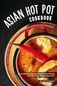 Paperback Asian Hot Pot Cookbook: Enjoy This Tasty Collection of Easy to Prepare Asian Hot Pot Dish Ideas! Learn How to Integrate Asian Hot Pot Recipes Book