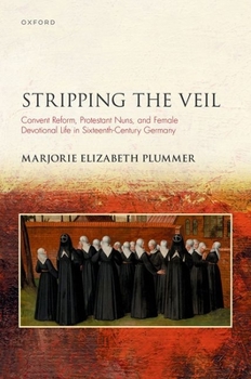 Hardcover Stripping the Veil: Convent Reform, Protestant Nuns, and Female Devotional Life in Sixteenth Century Germany Book