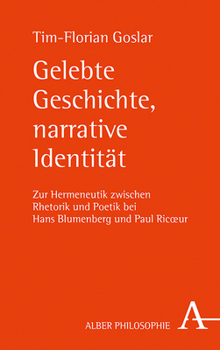 Gelebte Geschichte, Narrative Identitat: Zur Hermeneutik Zwischen Rhetorik Und Poetik Bei Hans Blumenberg Und Paul Ricoeur (Alber-Reihe Philosophie) (German Edition)