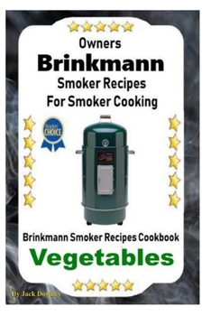 Paperback Owners Brinkmann Smoker Recipes For Smoker Cooking: Brinkmann Smoker Recipes Cookbook Vegetables Book