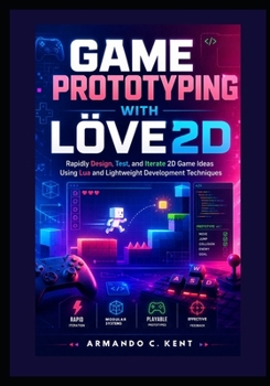 Game Prototyping with LÖVE2D: Rapidly Design, Test, and Iterate 2D Game Ideas Using Lua and Lightweight Development Techniques