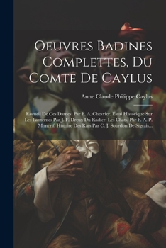 Oeuvres Badines Complettes, Du Comte De Caylus: Recueil De Ces Dames. Par F. A. Chevrier. Essai Historique Sur Les Lanternes Par J. F. Dreux Du ... C. J. Sourdon De Sigrais...