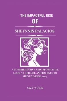 Paperback The Impactful Rise of Sheynnis Palacios: A Comprehensive And Informative Look at Her Life And Journey to Miss Universe 2023 Book
