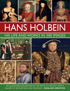 Hardcover Hans Holbein: His Life and Works in 500 Images: An Illustrated Exploration of the Artist and His Context, with a Gallery of His Paintings and Drawings Book