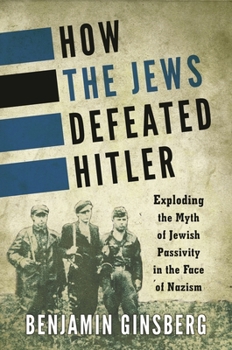 Hardcover How the Jews Defeated Hitler: Exploding the Myth of Jewish Passivity in the Face of Nazism Book