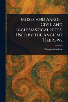 Moses And Aaron: Civil And Ecclesiastical Rites, Used By The Ancient Hebrews