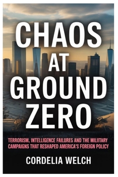 Paperback Chaos at Ground Zero: Terrorism, Intelligence Failures, and the Military Campaigns that Reshaped America's Foreign Policy Book