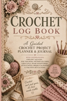 Crochet Log Book: A Guided Crochet Project Planner & Journal with Inspirational Crochet Quotes, WIP Trackers, Pattern Records, Yarn Logs, Hook Invento