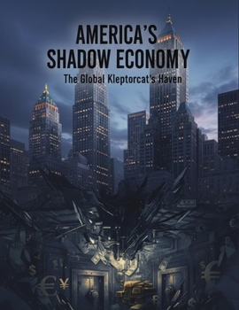 America'S Shadow Economy: The Global Kleptocrat'S Haven
