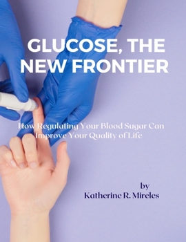 Glucose, the New Frontier: How Regulating Your Blood Sugar Can Improve Your Quality of Life