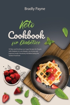 Keto Cookbook for Diabetics: 39 New and Exciting Low Sugar Recipes for People with Diabetes to Lose Weight, Get Active and Improve Insulin Sensitivity All While Eating the Tastiest Food Ever