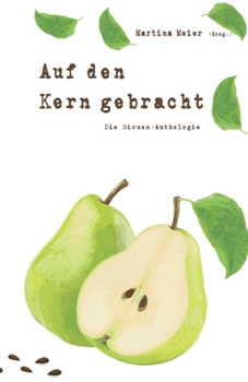Auf den Kern gebracht - Die Birnenanthologie: Ob Gedichte, Kurzgeschichten oder Märchen – die vielen tollen Beiträge zeigen die unerwarteten Facetten dieser oft übersehenen Frucht! (German Edition)