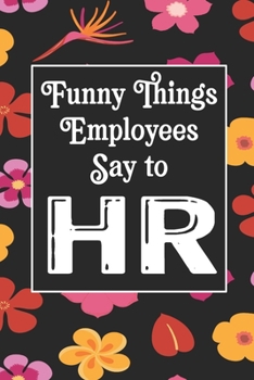 Funny Things Employees Say To HR: Human Resources Inspirational Quotes Journal & Notebook Appreciation Gift For Journaling, Note Taking And Jotting Down Ideas