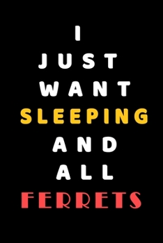 I JUST WANT Sleeping AND ALL Ferrets: Composition Book: Cute PET | DOGS |CATS |HORSES| ALL PETS LOVERS NOTEBOOK & JOURNAL gratitude and love pets and animals notebook and journal