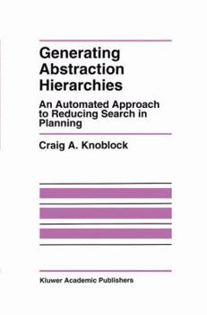 Generating Abstraction Hierarchies: An Automated Approach to Reducing Search in Planning (The International Series in Engineering and Computer Science)