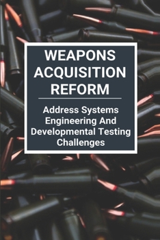 Paperback Weapons Acquisition Reform: Address Systems Engineering And Developmental Testing Challenges: Acquisition Weapons School Book