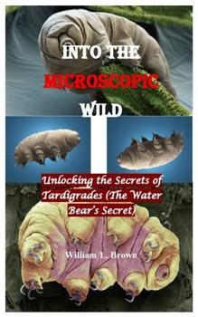 Paperback Into the Microscopic Wild: Unlocking the Secrets of Tardigrades (The Water Bear's Secret) Book