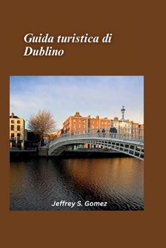 Guida turistica di Dublino 2025: Immergiti nel ricco patrimonio di Dublino, nei suoi vivaci pub e nelle viste panoramiche (Italian Edition)