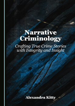Hardcover Narrative Criminology: Crafting True Crime Stories with Integrity and Insight Book