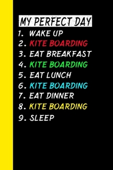 My Perfect Day Wake Up Kite Boarding Eat Breakfast Kite Boarding Eat Lunch Kite Boarding Eat Dinner Kite Boarding Sleep: My Perfect Day Is A Funny Cool Notebook Or Diary Gift