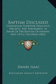 Paperback Baptism Discussed: Containing Scripture Principles, Precepts, And Precedents, In Favor Of The Baptism Of Infants And Little Children (182 Book