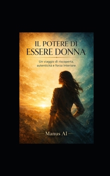 IL POTERE DI ESSERE DONNA: Un viaggio di riscoperta, autenticità e forza interiore (Italian Edition)