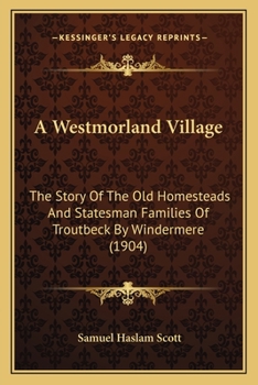 Paperback A Westmorland Village: The Story Of The Old Homesteads And Statesman Families Of Troutbeck By Windermere (1904) Book