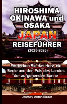Hiroshima, Okinawa und Osaka Japan Reiseführer: Entdecken Sie das Herz, die Seele und den Puls des Landes der aufgehenden Sonne (German Edition)
